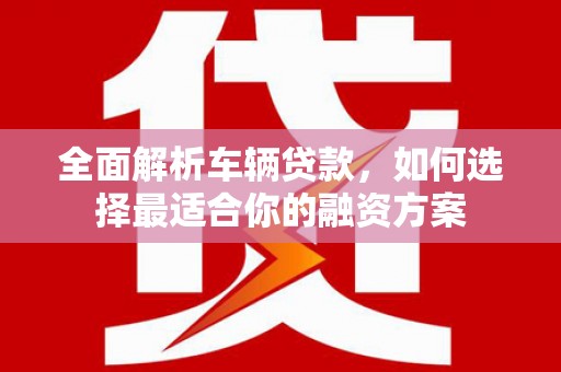 竹塘全面解析车辆贷款，如何选择最适合你的融资方案