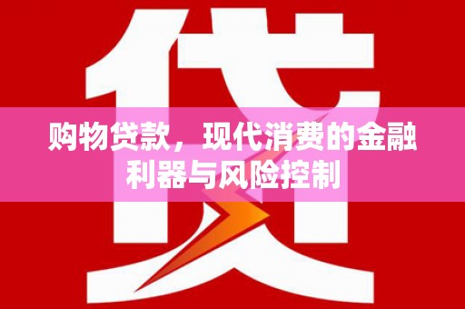 竹塘购物贷款，现代消费的金融利器与风险控制