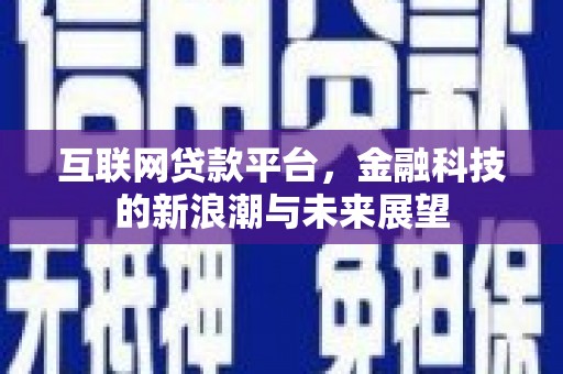 竹塘互联网贷款平台，金融科技的新浪潮与未来展望