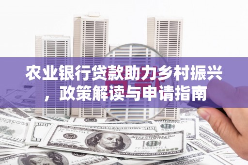 竹塘农业银行贷款助力乡村振兴，政策解读与申请指南