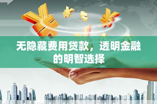 竹塘无隐藏费用贷款，透明金融的明智选择