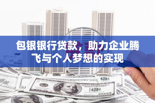 竹塘包银银行贷款，助力企业腾飞与个人梦想的实现