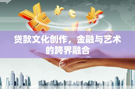 竹塘贷款文化创作，金融与艺术的跨界融合