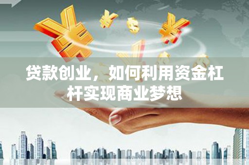 竹塘贷款创业，如何利用资金杠杆实现商业梦想