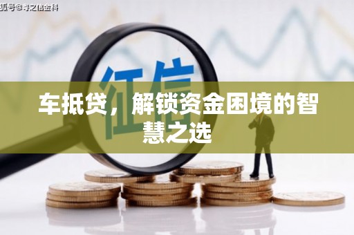 竹塘车抵贷，解锁资金困境的智慧之选