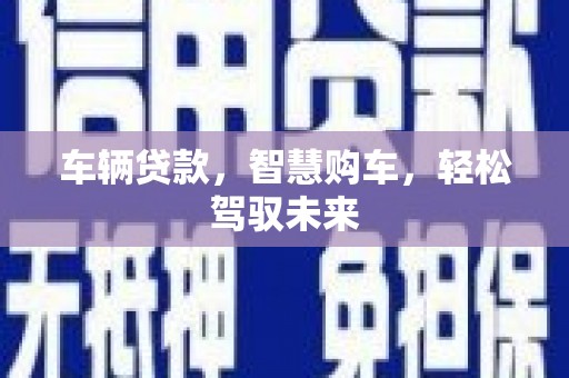 竹塘车辆贷款，智慧购车，轻松驾驭未来