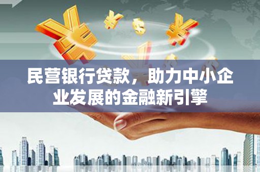 竹塘民营银行贷款，助力中小企业发展的金融新引擎