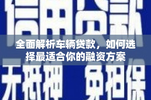 竹塘全面解析车辆贷款，如何选择最适合你的融资方案