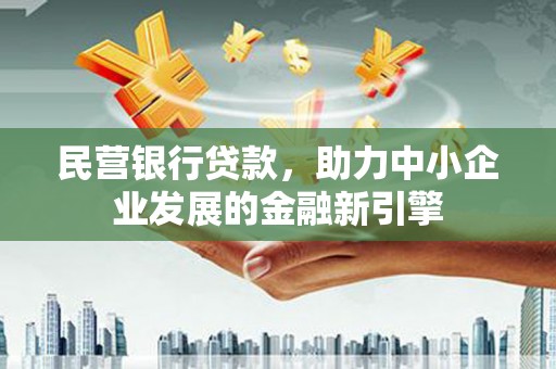 竹塘民营银行贷款，助力中小企业发展的金融新引擎