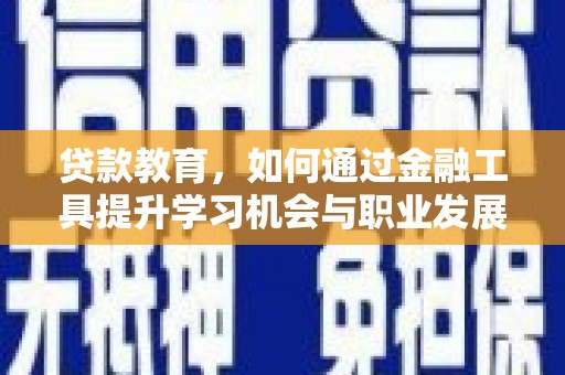 竹塘贷款教育，如何通过金融工具提升学习机会与职业发展