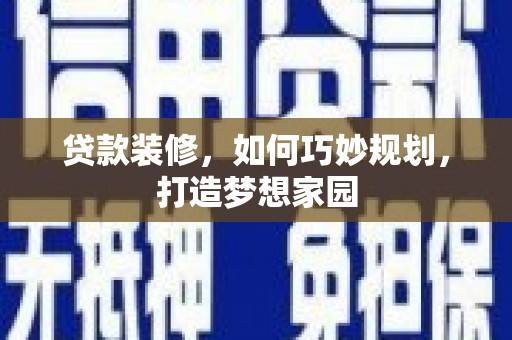 竹塘贷款装修，如何巧妙规划，打造梦想家园