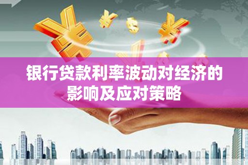 竹塘银行贷款利率波动对经济的影响及应对策略