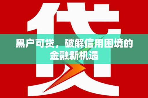 竹塘黑户可贷，破解信用困境的金融新机遇