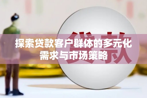 竹塘探索贷款客户群体的多元化需求与市场策略