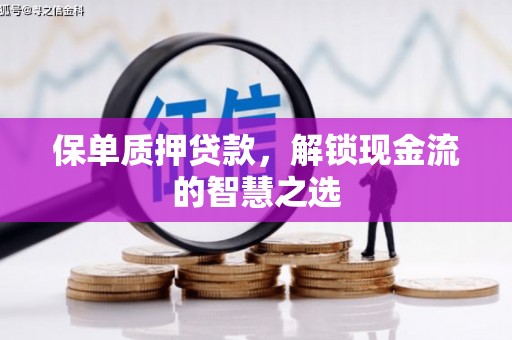 竹塘保单质押贷款，解锁现金流的智慧之选