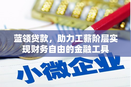竹塘蓝领贷款，助力工薪阶层实现财务自由的金融工具
