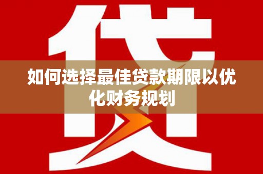 竹塘如何选择最佳贷款期限以优化财务规划