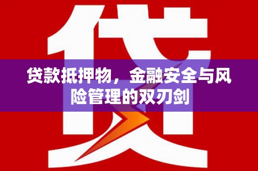 竹塘贷款抵押物，金融安全与风险管理的双刃剑