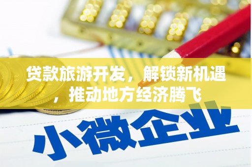 竹塘贷款旅游开发，解锁新机遇，推动地方经济腾飞