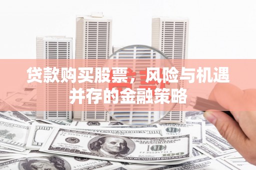 竹塘贷款购买股票，风险与机遇并存的金融策略