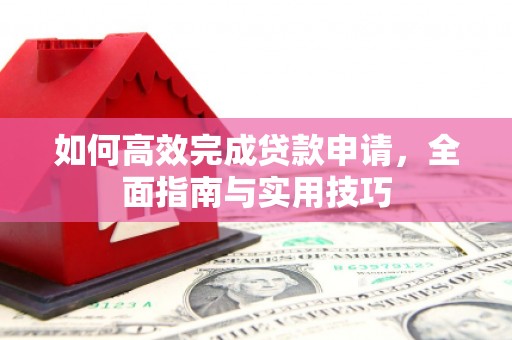 竹塘如何高效完成贷款申请，全面指南与实用技巧