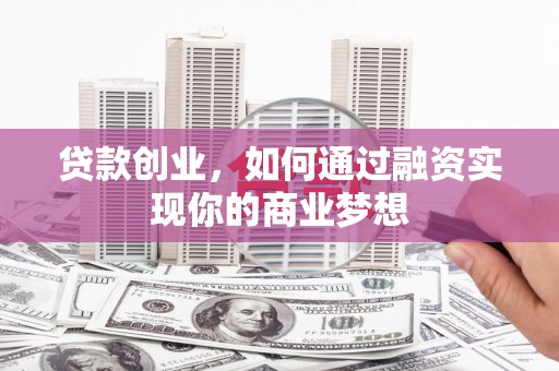 竹塘贷款创业，如何通过融资实现你的商业梦想