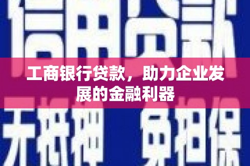 竹塘工商银行贷款，助力企业发展的金融利器