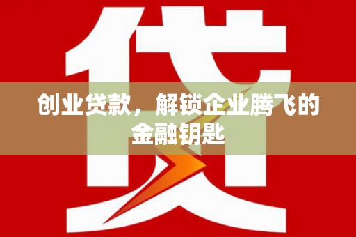 竹塘创业贷款，解锁企业腾飞的金融钥匙