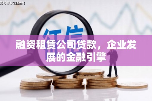 竹塘融资租赁公司贷款，企业发展的金融引擎