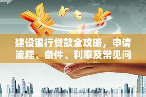 竹塘建设银行贷款全攻略，申请流程、条件、利率及常见问题解答