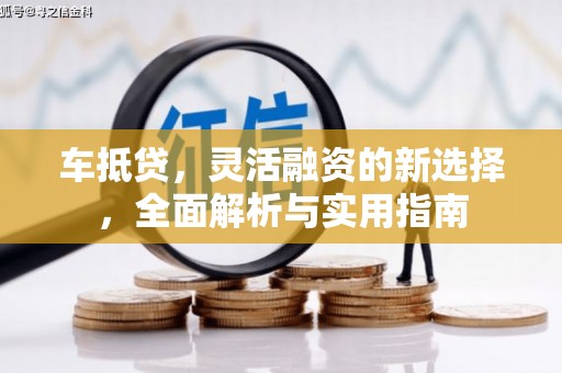 竹塘车抵贷，灵活融资的新选择，全面解析与实用指南