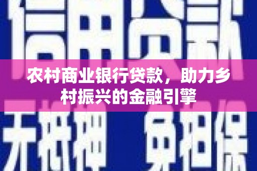 竹塘农村商业银行贷款，助力乡村振兴的金融引擎