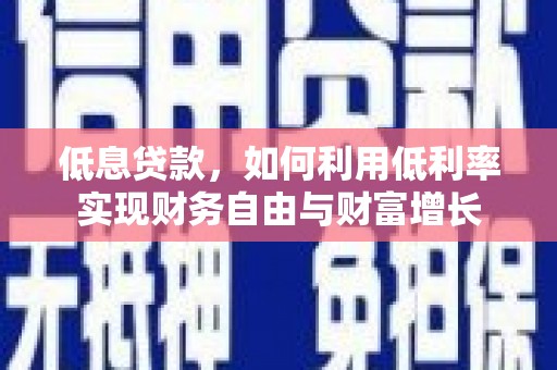 竹塘低息贷款，如何利用低利率实现财务自由与财富增长