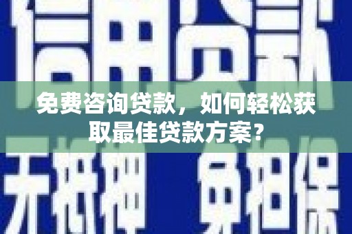 竹塘免费咨询贷款，如何轻松获取最佳贷款方案？